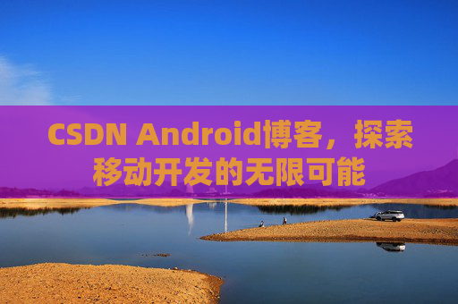 CSDN Android博客，探索移动开发的无限可能